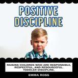 Positive Discipline Raising children who are responsible, respectful, and resourceful. Toddler discipline, Emma Ross