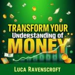 Transform Your Understanding of Money..., Luca Ravenscroft