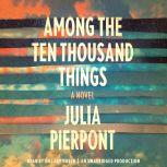 Among the Ten Thousand Things, Julia Pierpont