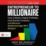 Entrepreneur to Millionaire How to Build a Highly Profitable, Fast-Growth Company and Become Embarrassingly Rich Doing It, Kent Billingsley
