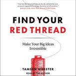 Find Your Red Thread Make Your Big Ideas Irresistible, Tamsen Webster