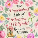 The Unpolished Life of Eleanor Whitfi..., Rachel Hanna