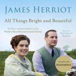 All Things Bright and Beautiful The Warm and Joyful Memoirs of the World's Most Beloved Animal Doctor, James Herriot