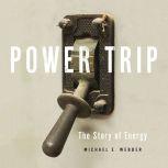 Power Trip The Story of Energy, Michael E. Webber