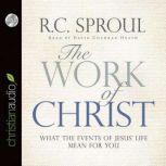 The Work of Christ What the Events of Jesus' Life Mean for You, R. C. Sproul