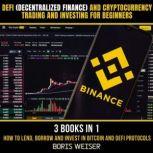 DeFi(Decentralized Finance) And Cryptocurrency Trading And Investing For Beginners How To Lend, Borrow And Invest In Bitcoin And DeFi Protocols 3 Books In 1, Boris Weiser