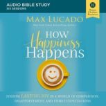 How Happiness Happens: Audio Bible Studies Finding Lasting Joy in a World of Comparison, Disappointment, and Unmet Expectations, Max Lucado