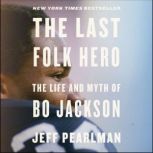 The Last Folk Hero The Life and Myth of Bo Jackson, Jeff Pearlman