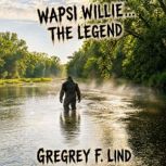 Wapsi Willie...The Legend, Gregrey F. Lind