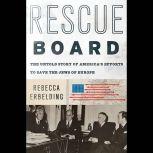 Rescue Board The Untold Story of America's Efforts to Save the Jews of Europe, Rebecca Erbelding