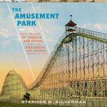 The Amusement Park 900 Years of Thrills and Spills, and the Dreamers and Schemers Who Built Them, Stephen M. Silverman