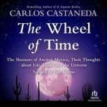 The Wheel of Time The Shamans of Mexico Their Thoughts about Life Death and the Universe, Carlos Castaneda