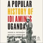 A Popular History of Idi Amins Ugand..., Derek R. Peterson
