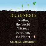 Regenesis Feeding the World Without Devouring the Planet, George Monbiot