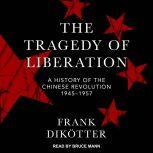 The Tragedy of Liberation A History of the Chinese Revolution 1945-1957, Frank Dikotter