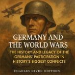 Germany and the World Wars The Histo..., Charles River Editors