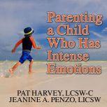 Parenting a Child Who Has Intense Emotions Dialectical Behavior Therapy Skills to Help Your Child Regulate Emotional Outbursts and Aggressive Behaviors, LCSW-C Harvey