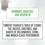 Summary, Analysis, and Review of Timothy Ferriss's Tools of Titans: The Tactics, Routines, and Habits of Billionaires, Icons, and World-Class Performers, Start Publishing Notes