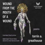 Wound from the Mouth of a Wound, torrin a. greathouse