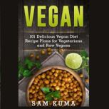 Vegan 101 Delicious Vegan Diet Recipe Plans for Vegetarians and Raw Vegans, Sam Kuma