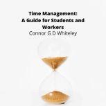 Time Management: A Guide for Students and Workers, Connor G D Whiteley