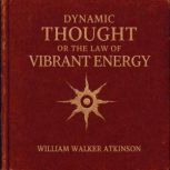 Dynamic Thought or the Law of Vibrant..., William Walker Atkinson