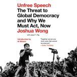 Unfree Speech The Threat to Global Democracy and Why We Must Act, Now, Joshua Wong
