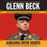 Arguing with Idiots How to Stop Small Minds and Big Government, Glenn Beck