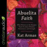 Abuelita Faith What Women on the Margins Teach Us about Wisdom, Persistence, and Strength, Kat Armas