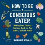 How to Be a Conscious Eater, Sophie Egan