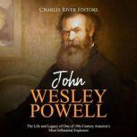 John Wesley Powell The Life and Lega..., Charles River Editors
