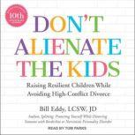 Don't Alienate the Kids Raising Resilient Children While Avoiding High-Conflict Divorce, 10th Anniversary Edition, LCSW Eddy