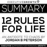 Summary: 12 Rules for Life - An Antidote to Chaos by Jordan B. Peterson, ExecutiveGrowth Summaries