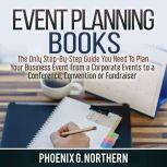 Event Planning Books: The Only Step-By-Step Guide You Need To Plan Your Business Event from a Corporate Events to a  Conference, Convention or Fundraiser, Phoenix G. Northern