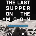The Last Supper on the Moon NASA's 1969 Lunar Voyage, Jesus Christ’s Bloody Death, and the Fantastic Quest to Conquer Inner Space, Levi Lusko