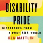 Disability Pride Dispatches from a Post-ADA World, Ben Mattlin