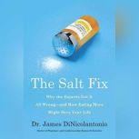 Salt Fix, The Why Experts Got It All Wrong - and How Eating More Might Save Your Life, Dr. James J. DiNicolantonio