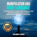 Manipulation And Body Language: Learn How to Analyze, Manipulate and Influence People with Emotional and Mind Control, benjamin p. barnes