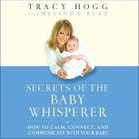 Secrets of the Baby Whisperer How to Calm, Connect, and Communicate with Your Baby, Tracy Hogg