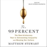 The 9.9 Percent The New Aristocracy That Is Entrenching Inequality and Warping Our Culture, Matthew Stewart