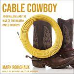 Cable Cowboy John Malone and the Rise of the Modern Cable Business, Mark Robichaux