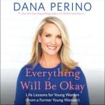Everything Will Be Okay Life Lessons for Young Women (from a Former Young Woman), Dana Perino