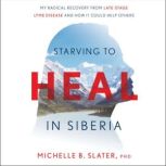 Starving to Heal in Siberia, Michelle B. Slater, PhD