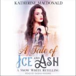 A Tale of Ice and Ash A Snow White Retelling, Katherine Macdonald