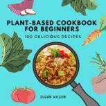 Plant-based Cookbook for Beginners 100 D?li?i?us R??ip?s, Susan Wilson
