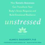 Unstressed How Somatic Awareness Can Transform Your Body's Stress Response and Build Emotional Resilience, Alane K Daugherty