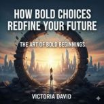 How Bold Choices Redefine Your Future..., Victoria David