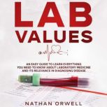 Lab Values An Easy Guide to Learn Everything You Need to Know About Laboratory Medicine and Its Relevance in Diagnosing Disease, Nathan Orwell
