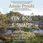 Fen, Bog and Swamp A Short History of Peatland Destruction and Its Role in the Climate Crisis, Annie Proulx