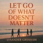 Let Go of What Doesnt Matter, Lysander Gresham